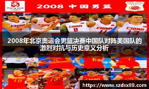 2008年北京奥运会男篮决赛中国队对阵美国队的激烈对抗与历史意义分析