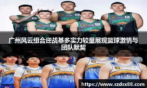 广州风云组合迎战基多实力较量展现篮球激情与团队默契