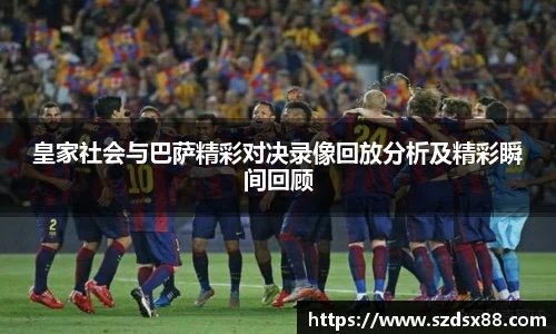 皇家社会与巴萨精彩对决录像回放分析及精彩瞬间回顾