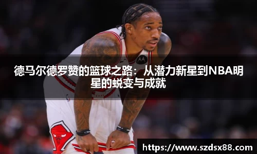 德马尔德罗赞的篮球之路：从潜力新星到NBA明星的蜕变与成就