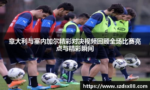意大利与塞内加尔精彩对决视频回顾全场比赛亮点与精彩瞬间